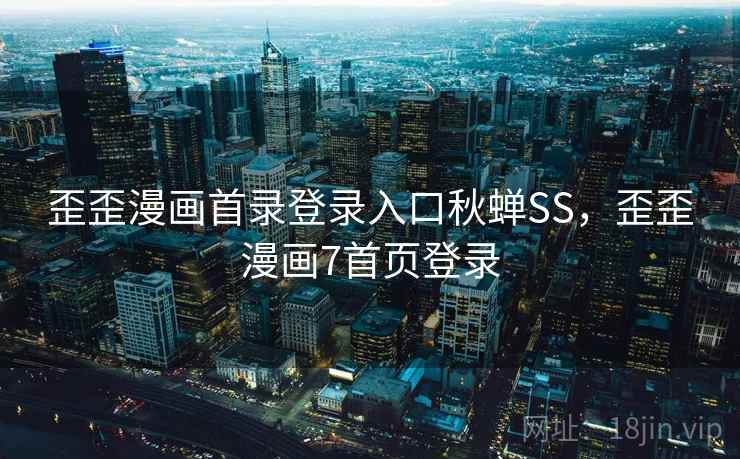 歪歪漫画首录登录入口秋蝉SS，歪歪漫画7首页登录
