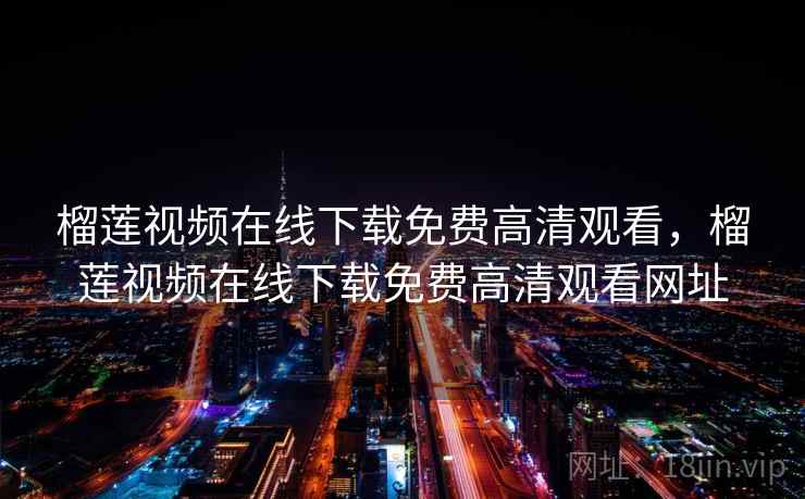 榴莲视频在线下载免费高清观看，榴莲视频在线下载免费高清观看网址