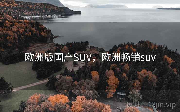 欧洲版国产SUV，欧洲畅销suv