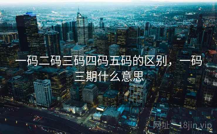 一码二码三码四码五码的区别，一码三期什么意思