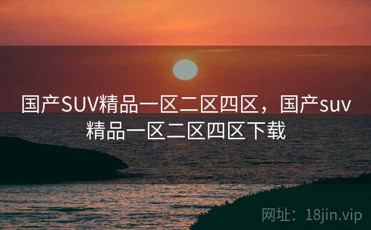 国产SUV精品一区二区四区，国产suv精品一区二区四区下载