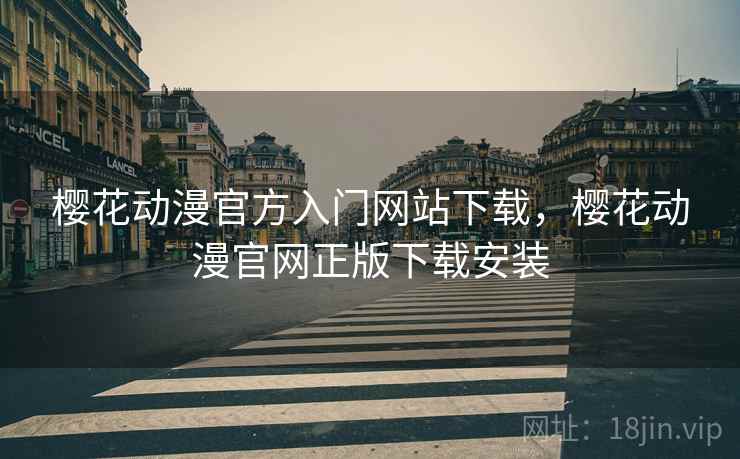 樱花动漫官方入门网站下载，樱花动漫官网正版下载安装