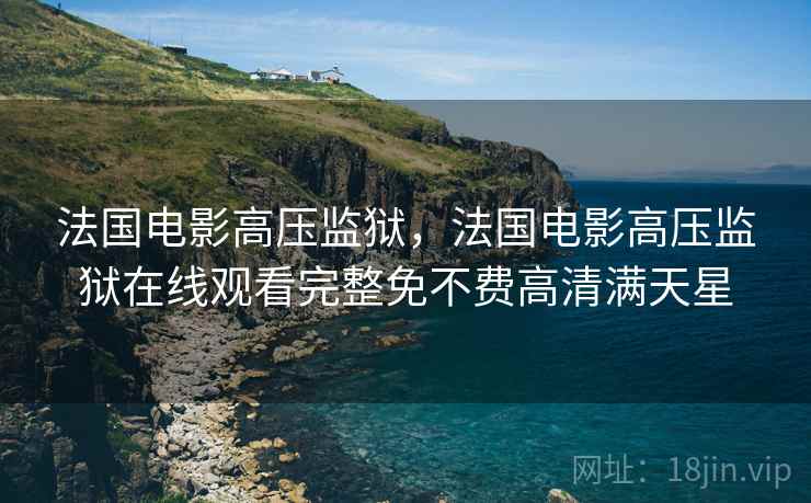 法国电影高压监狱，法国电影高压监狱在线观看完整免不费高清满天星