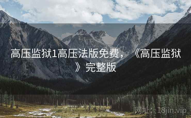 高压监狱1高压法版免费，《高压监狱》完整版