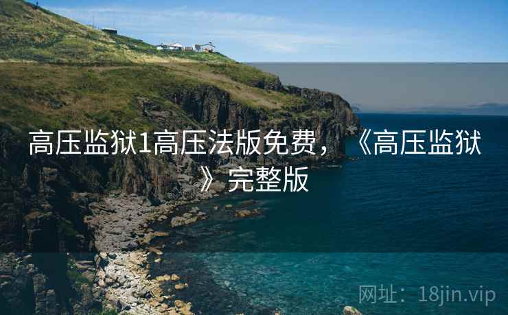 高压监狱1高压法版免费，《高压监狱》完整版