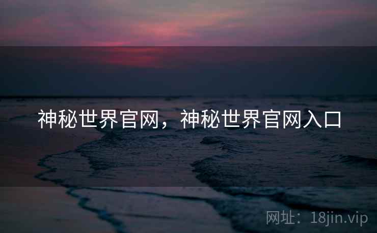 神秘世界官网，神秘世界官网入口