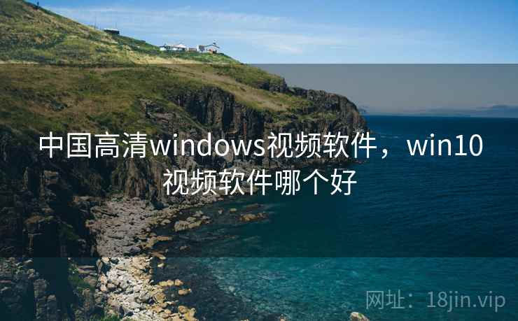 中国高清windows视频软件，win10视频软件哪个好