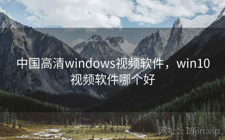 中国高清windows视频软件，win10视频软件哪个好