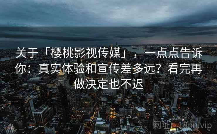 关于「樱桃影视传媒」，一点点告诉你：真实体验和宣传差多远？看完再做决定也不迟