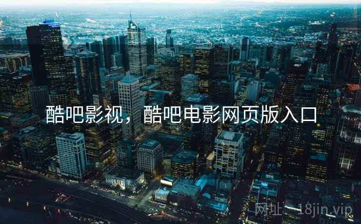 酷吧影视，酷吧电影网页版入口