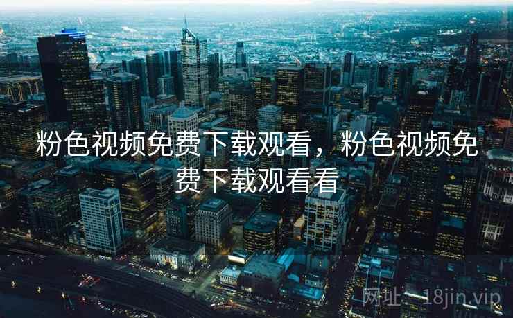 粉色视频免费下载观看，粉色视频免费下载观看看