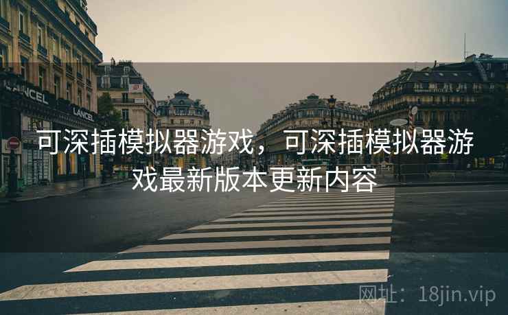 可深插模拟器游戏，可深插模拟器游戏最新版本更新内容
