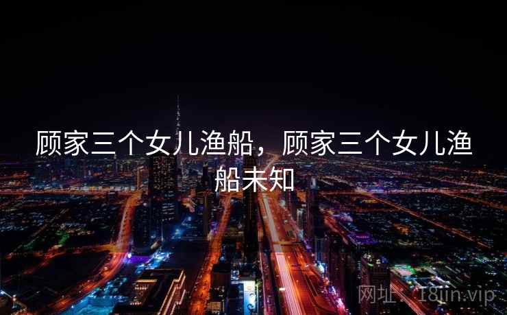 顾家三个女儿渔船，顾家三个女儿渔船未知