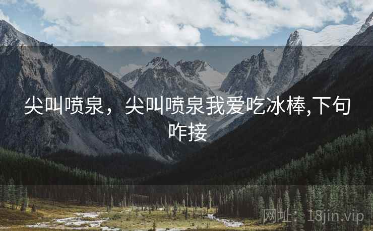 尖叫喷泉，尖叫喷泉我爱吃冰棒,下句咋接