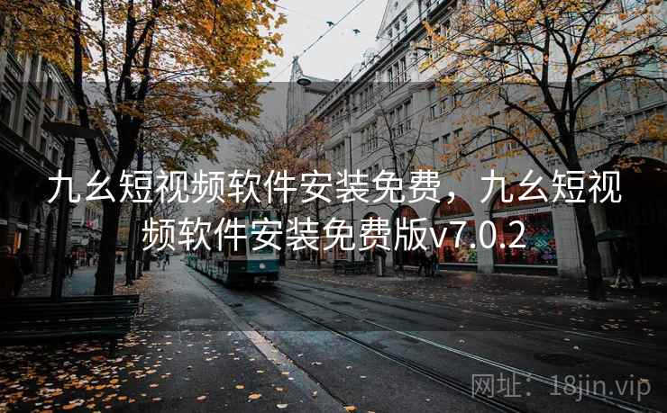 九幺短视频软件安装免费，九幺短视频软件安装免费版v7.0.2