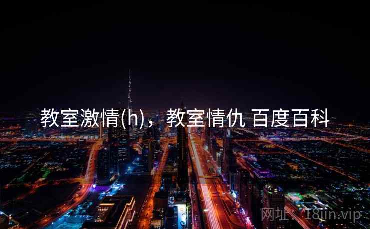 教室激情(h)，教室情仇 百度百科