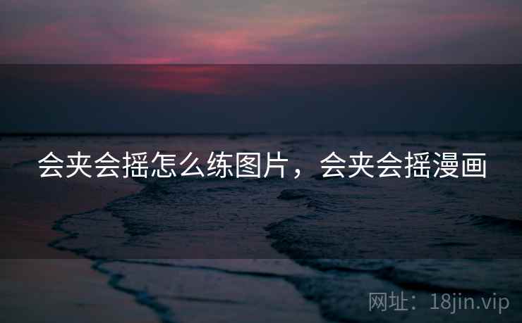 会夹会摇怎么练图片，会夹会摇漫画