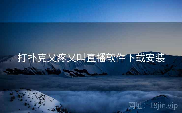 打扑克又疼又叫直播软件下载安装