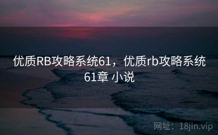 优质RB攻略系统61，优质rb攻略系统61章 小说