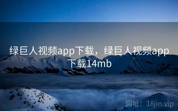 绿巨人视频app下载，绿巨人视频app下载14mb