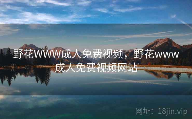 野花WWW成人免费视频，野花www成人免费视频网站