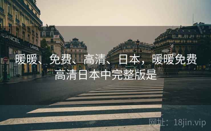 暖暖、免费、高清、日本,暖暖免费高清日本中完整版是 暖暖、免费、高清、日本,暖暖免费高清日本中完整版是
