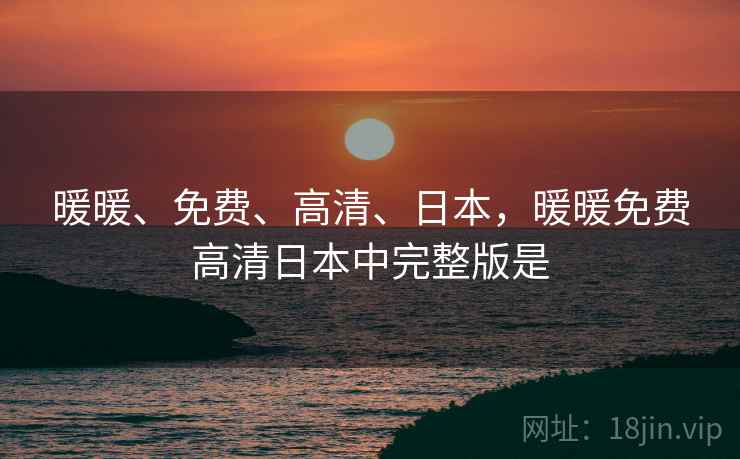 暖暖、免费、高清、日本，暖暖免费高清日本中完整版是