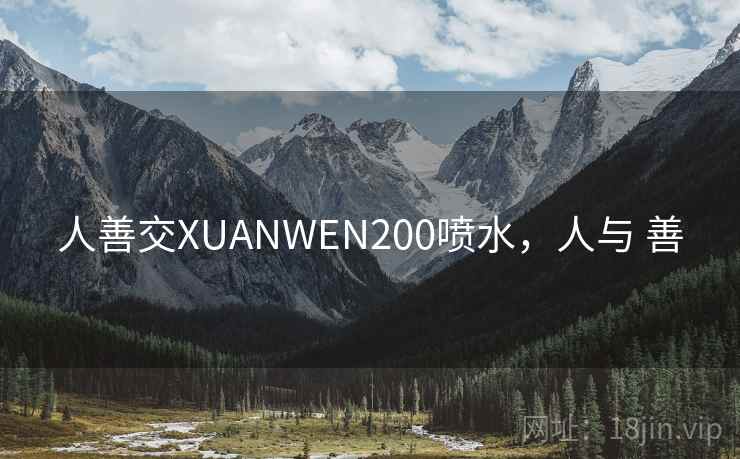 人善交XUANWEN200喷水，人与 善