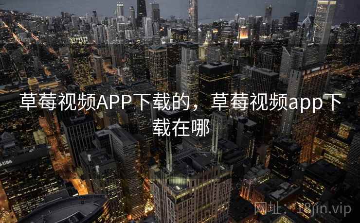 草莓视频APP下载的，草莓视频app下载在哪