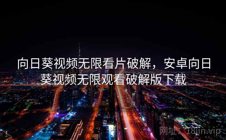 向日葵视频无限看片破解，安卓向日葵视频无限观看破解版下载