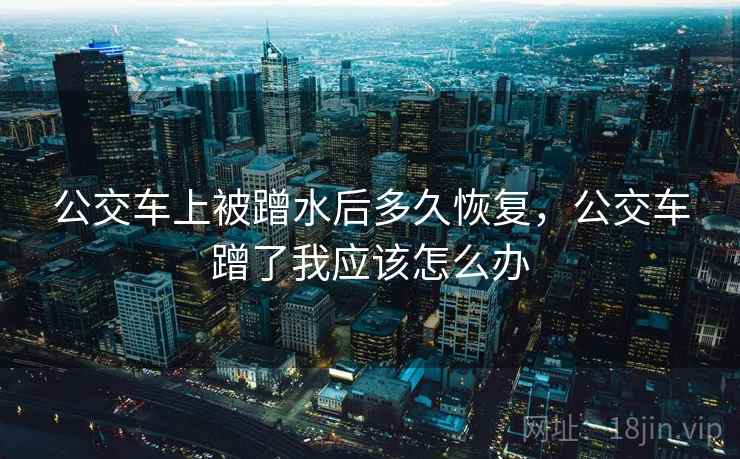 公交车上被蹭水后多久恢复，公交车蹭了我应该怎么办