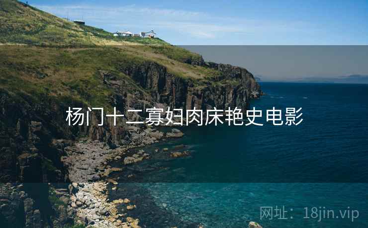 杨门十二寡妇肉床艳史电影