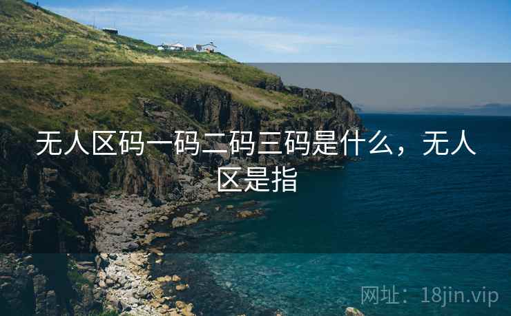无人区码一码二码三码是什么，无人区是指