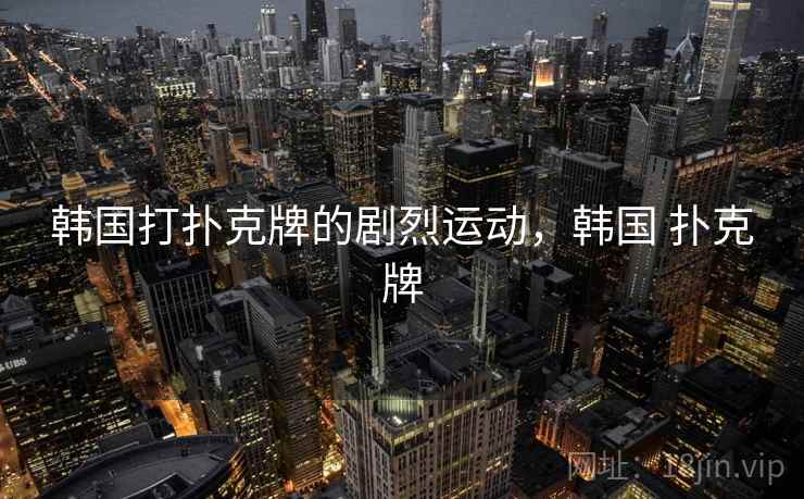 韩国打扑克牌的剧烈运动,韩国 扑克牌 韩国打扑克牌的剧烈运动,韩国 扑克牌