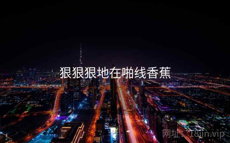 狠狠狠地在啪线香蕉