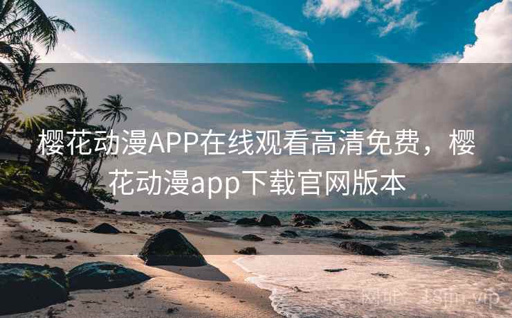 樱花动漫APP在线观看高清免费,樱花动漫app下载官网版本 樱花动漫APP在线观看高清免费,樱花动漫app下载官网版本