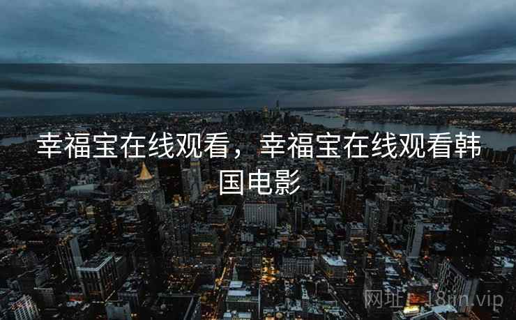 幸福宝在线观看,幸福宝在线观看韩国电影 幸福宝在线观看,幸福宝在线观看韩国电影
