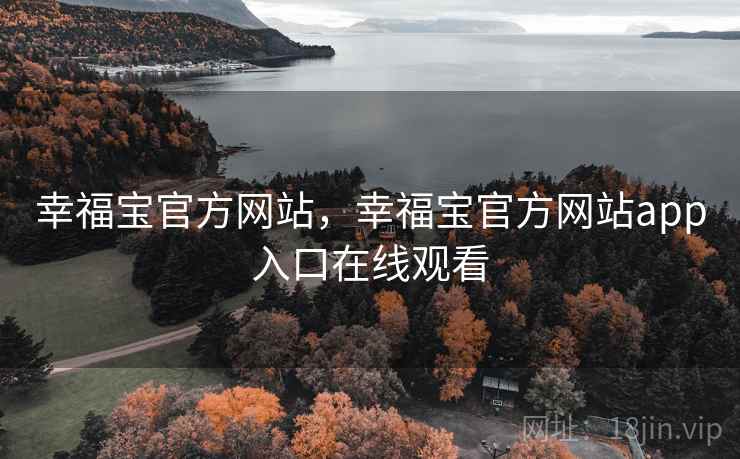 幸福宝官方网站,幸福宝官方网站app入口在线观看 幸福宝官方网站,幸福宝官方网站app入口在线观看