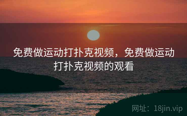 免费做运动打扑克视频，免费做运动打扑克视频的观看