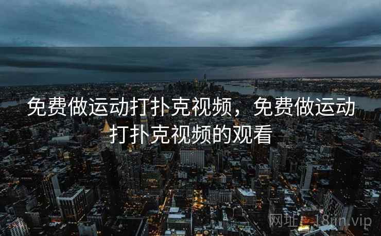 免费做运动打扑克视频，免费做运动打扑克视频的观看