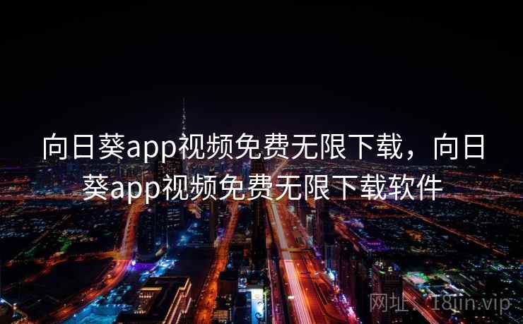 向日葵app视频免费无限下载，向日葵app视频免费无限下载软件