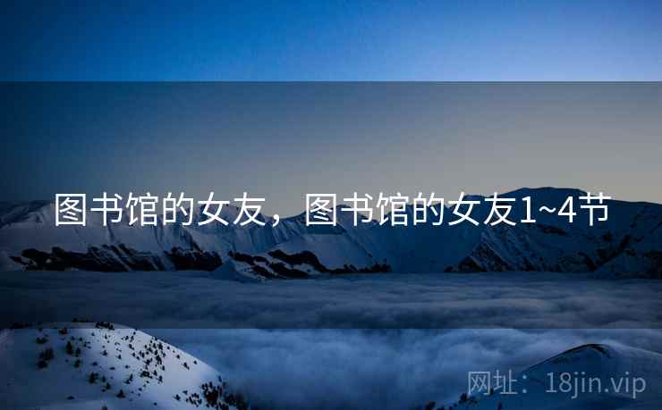 图书馆的女友，图书馆的女友1~4节