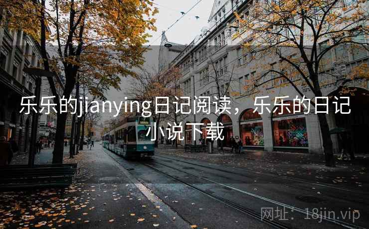 乐乐的jianying日记阅读，乐乐的日记小说下载