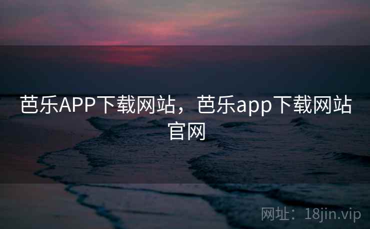 芭乐APP下载网站,芭乐app下载网站官网 芭乐APP下载网站,芭乐app下载网站官网