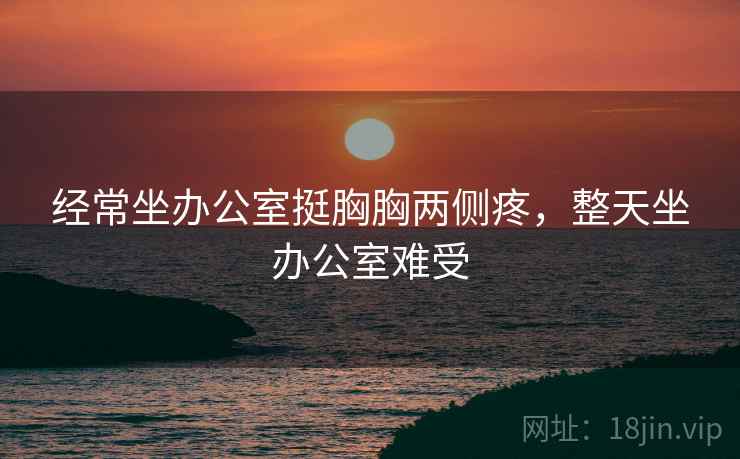 经常坐办公室挺胸胸两侧疼，整天坐办公室难受