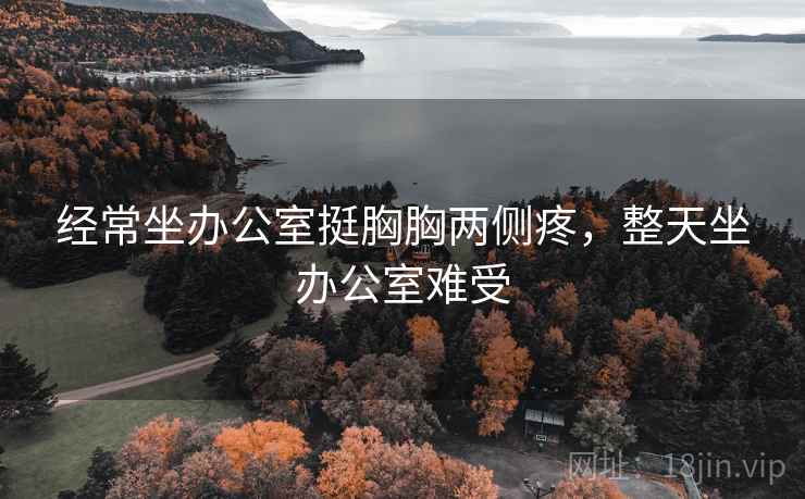 经常坐办公室挺胸胸两侧疼，整天坐办公室难受