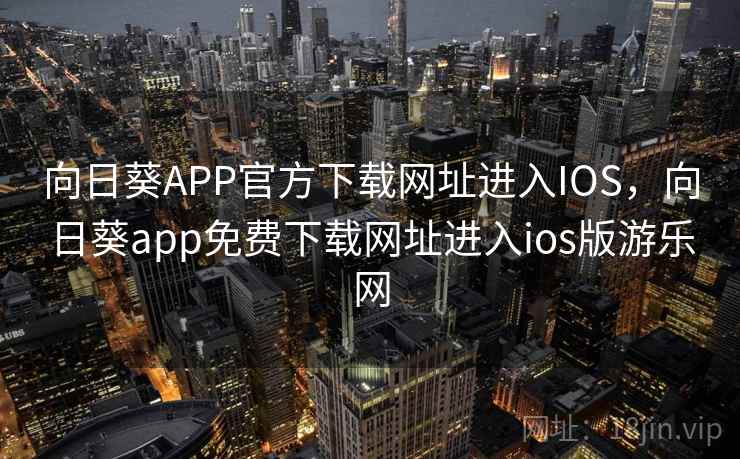 向日葵APP官方下载网址进入IOS,向日葵app免费下载网址进入ios版游乐网 向日葵APP官方下载网址进入IOS,向日葵app免费下载网址进入ios版游乐网