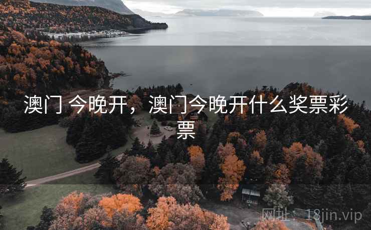 澳门 今晚开,澳门今晚开什么奖票彩票 澳门 今晚开,澳门今晚开什么奖票彩票