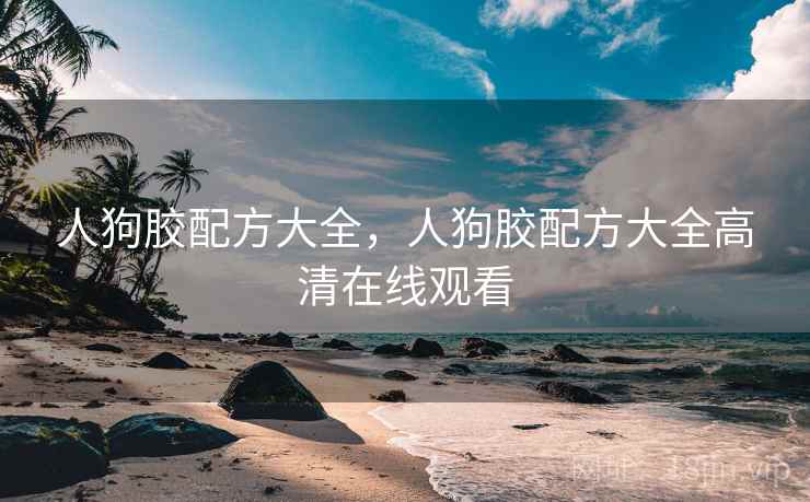 人狗胶配方大全，人狗胶配方大全高清在线观看