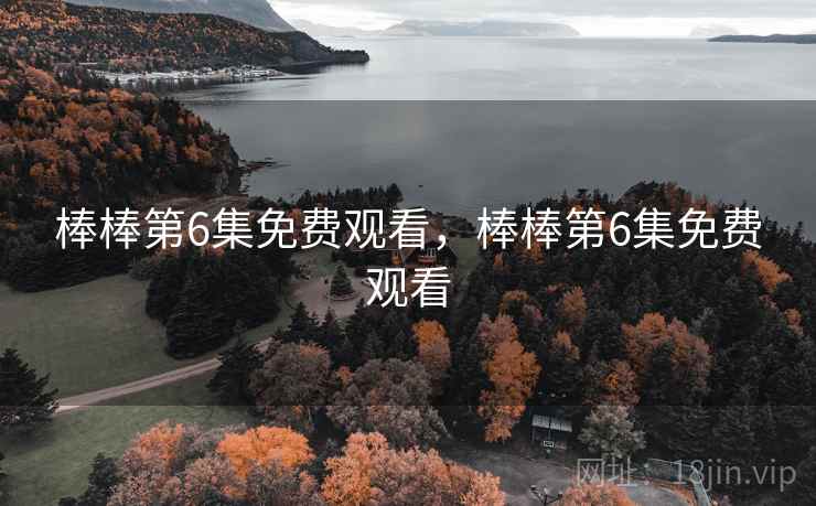 棒棒第6集免费观看,棒棒第6集免费观看 棒棒第6集免费观看,棒棒第6集免费观看